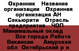 Охранник › Название организации ­ Охранная организация АН-Секьюрити › Отрасль предприятия ­ ЧОП › Минимальный оклад ­ 36 000 - Все города Работа » Вакансии   . Амурская обл.,Октябрьский р-н